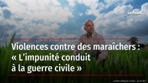 Violences contre des maraîchers : « L’impunité conduit à la guerre civile »