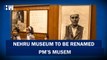 Nehru Museum to be renamed Prime Minister's Museum| Jawaharlal Nehru| Modi | BJP Congress| PM Museum
