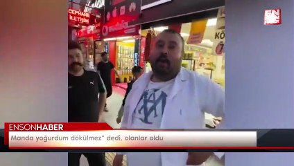 Manda yoğurdum dökülmez" dedi, olanlar oldu