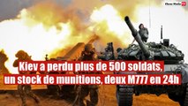 Kiev a perdu plus de 500 soldats, un stock de munitions, deux M777 en 24h