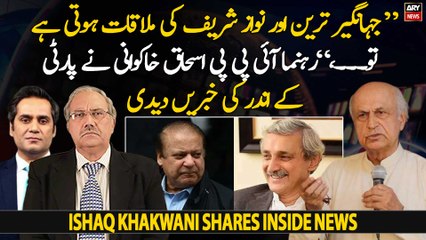"JKT or Nawaz Sharif ki mulaqat hoti bhi hai tou...," Ishaq Khakwani shares inside news