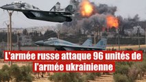 Plus de 96 bases militaires de Kiev attaquées par les forces armées russes