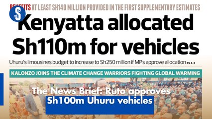 The News Brief: Ruto approves Sh100m Uhuru vehicles