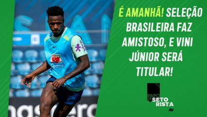 AFINAL: o que PODEMOS ESPERAR da Seleção Brasileira no AMISTOSO DE AMANHÃ? | PAPO DE SETORISTA