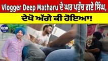 Vlogger Deep Matharu ਦੇ ਘਰ ਪਹੁੰਚ ਗਏ ਸਿੰਘ, ਦੇਖੋ ਅੱਗੇ ਕੀ ਹੋਇਆ! |Vlogger Deep Matharu |OneIndia Punjabi