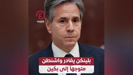 بلينكن يغادر واشنطن متوجهاً إلى بكين