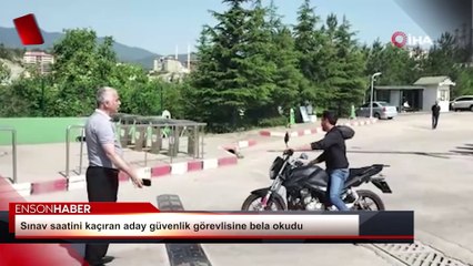 Sınav saatini kaçıran aday güvenlik görevlisine bela okudu