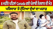 8 ਮਹੀਨੇ ਪਹਿਲਾਂ Canada ਗਏ ਪੰਜਾਬੀ ਨੌਜਵਾਨ ਦੀ ਮੌਤ, ਪਰਿਵਾਰ 'ਤੇ ਟੁੱਟਿਆ ਦੁੱਖਾਂ ਦਾ ਪਹਾੜ |OneIndia Punjabi