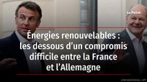 Énergies renouvelables : les dessous d’un compromis difficile entre la France et l’Allemagne