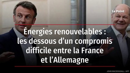 Énergies renouvelables : les dessous d’un compromis difficile entre la France et l’Allemagne
