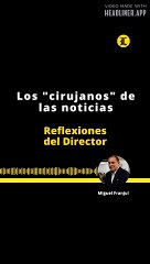 REFLEXIONES DEL DIRECTOR |  LOS "CIRUJANOS" DE LAS NOTICIAS