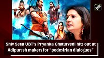Shiv Sena UBT’s Priyanka Chaturvedi hits out at Adipurush makers for “pedestrian dialogues”