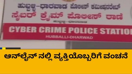 ಹುಬ್ಬಳ್ಳಿ : ಆನ್‌ಲೈನ್ ನಲ್ಲಿ ವ್ಯಕ್ತಿಗೆ 7 ಲಕ್ಷ ರೂ. ವಂಚನೆ