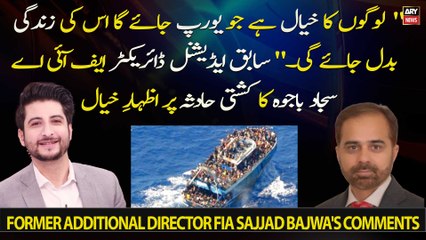 Former Additional Director FIA Sajjad Bajwa's comments on Greece boat accident