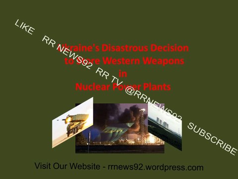 Ukraine's decision to stockpile Western weapons in nuclear power plants. Ukrain store weapon in Nuclear plants.