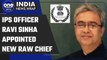 RAW: IPS officer Ravi Sinha appointed new Research and Analysis Wing chief | Oneindia News
