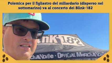 Polemica per il figliastro del miliardario (disperso nel sottomarino) va al concerto dei Blink-182