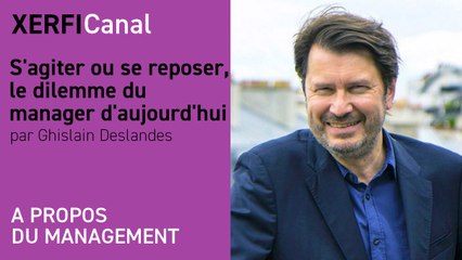 S'agiter ou se reposer, le dilemme du manager d'aujourd'hui [Ghislain Deslandes]