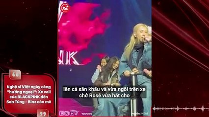 Nghệ sĩ Việt ngày càng “hướng ngoại”: Xe vali của BLACKPINK đến Sơn Tùng - Binz còn mê