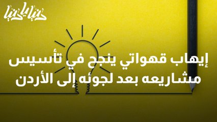 إيهاب قهواتي ينجح في تأسيس مشاريعه بعد لجوئه إلى الأردن