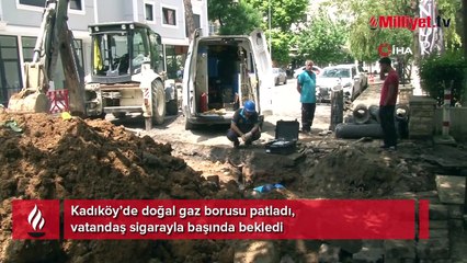Kadıköy’de doğal gaz borusu patladı, sigarayla başında bekledi