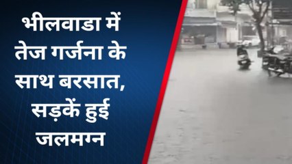 भीलवाड़ा : भीलवाडा में तेज गर्जना के साथ बरसात, सड़कें हुई जलमग्न