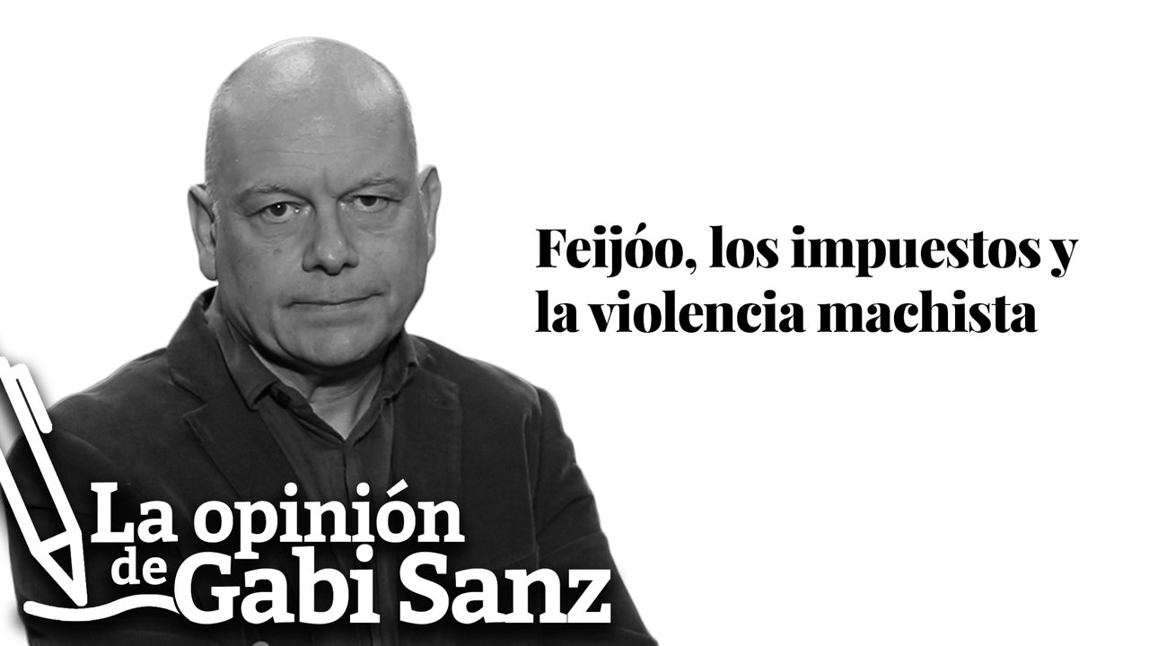 Feijóo, los impuestos y la violencia machista | LA OPINIÓN DE GABI SANZ