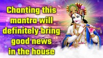 Chanting this mantra will definitely bring good news in the house
