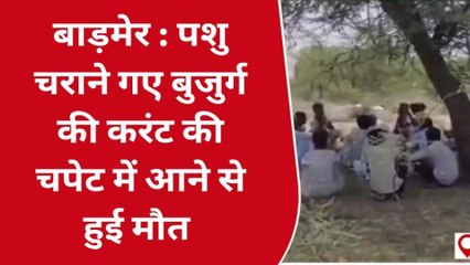 बाड़मेर : पशु चराने गए बुजुर्ग की करंट की चपेट में आने से हुई मौत