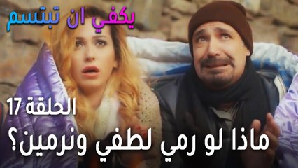 يكفي أن تبتسم الحلقة 17 - ماذا لو رمي لطفي ونرمين في الشارع؟