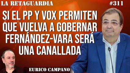 La Retaguardia #311: Si el PP y Vox permiten que vuelva a gobernar Fernández-Vara será una canallada