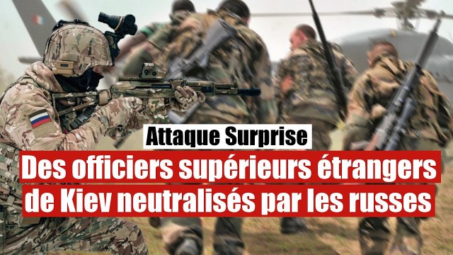 L'armée russe a neutralisé plusieurs officiers supérieurs étrangers de Kiev