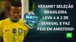 QUE FEIO! Seleção Brasileira DECEPCIONA e LEVA 4 a 2 de Senegal em AMISTOSO! | BATE PRONTO