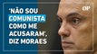 Alexandre de Moraes: 'Não sou comunista como alguns me acusaram'