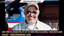 Jim Tweto, bush pilot of ‘Flying Wild Alaska,’ dies in plane crash - 1breakingnews.com