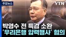 검찰, '50억 클럽 의혹' 박영수 전 특검 소환...영장 검토 / YTN