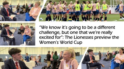 “We know it’s going to be a different challenge, but one that we’re really excited for”: The Lionesses preview the Women’s World Cup