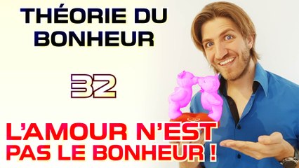 L'amour n'est pas le bonheur ! - Théorie du Bonheur - 32