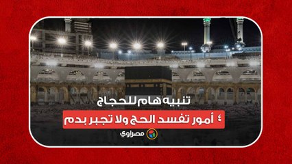 تنبيه هام للحجاج.. 4 أمور تفسد الحج ولا تجبر بدم