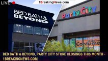 Bed Bath & Beyond, Party City store closings this month - 1breakingnews.com