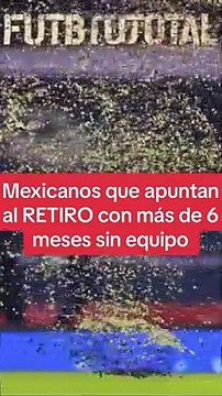 Mexicanos que apuntan al retiro con más de 6 meses sin equipo - Futbol Total MX