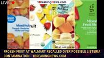 Frozen fruit at Walmart recalled over possible Listeria contamination - 1breakingnews.com