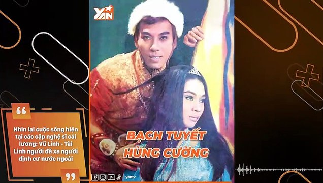 Nhìn lại cuộc sống hiện tại các cặp nghệ sĩ cải lương: Vũ Linh - Tài Linh người đã xa người định cư nước ngoài