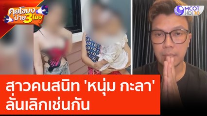 สาวคนสนิท 'หนุ่ม กะลา' ลั่นเลิกเช่นกัน (22 มิ.ย. 66) คุยโขมงบ่าย 3 โมง