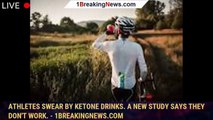 Athletes swear by ketone drinks. A new study says they don't work. - 1BREAKINGNEWS.COM