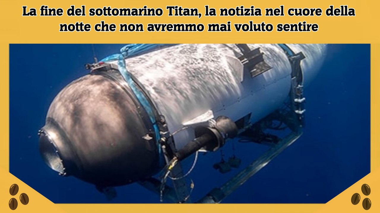 La fine del sottomarino Titan, la notizia nel cuore della notte che non avremmo mai voluto sentire