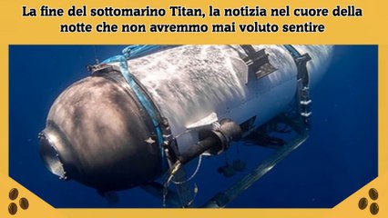 La fine del sottomarino Titan, la notizia nel cuore della notte che non avremmo mai voluto sentire
