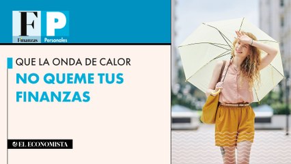 Que la onda de calor no queme tus finanzas