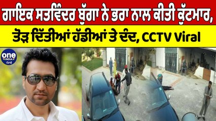 ਗਾਇਕ Satwinder Bugga ਨੇ ਭਰਾ ਨਾਲ ਕੀਤੀ ਕੁੱਟਮਾਰ, ਤੋੜ ਦਿੱਤੀਆਂ ਹੱਡੀਆਂ ਤੇ ਦੰਦ, CCTV Viral|OneIndia Punjabi