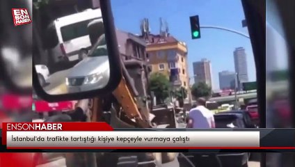 İstanbul'da trafikte tartıştığı kişiye kepçeyle vurmaya çalıştı